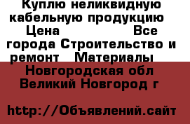 Куплю неликвидную кабельную продукцию › Цена ­ 1 900 000 - Все города Строительство и ремонт » Материалы   . Новгородская обл.,Великий Новгород г.